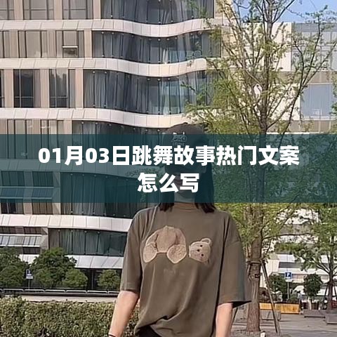 热门跳舞故事文案创作指南，1月3日舞动瞬间