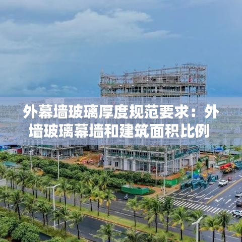 外幕墙玻璃厚度规范要求：外墙玻璃幕墙和建筑面积比例 