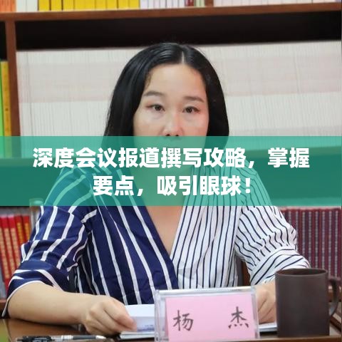深度会议报道撰写攻略，掌握要点，吸引眼球！
