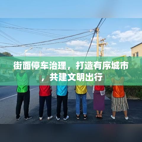 街面停车治理，打造有序城市，共建文明出行