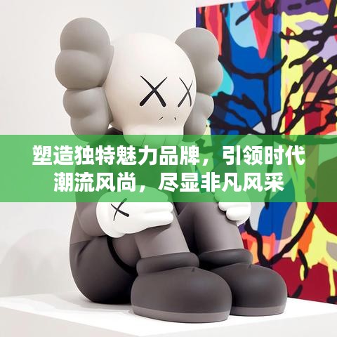 塑造独特魅力品牌，引领时代潮流风尚，尽显非凡风采