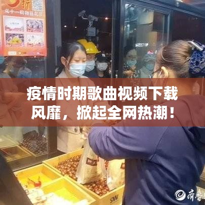 疫情时期歌曲视频下载风靡，掀起全网热潮！
