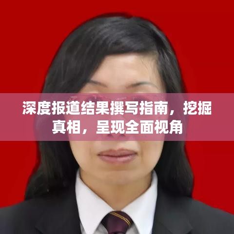 深度报道结果撰写指南，挖掘真相，呈现全面视角