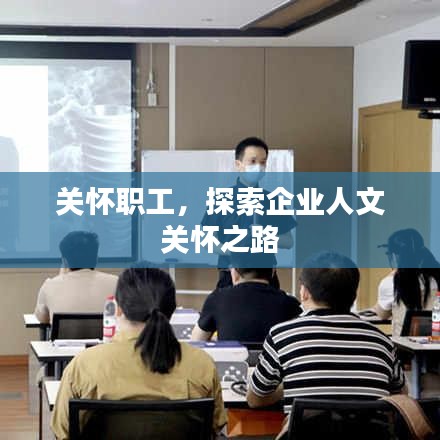 关怀职工，探索企业人文关怀之路