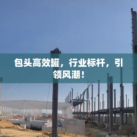 包头高效罐，行业标杆，引领风潮！