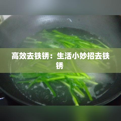高效去铁锈：生活小妙招去铁锈 
