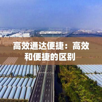 高效通达便捷：高效和便捷的区别 
