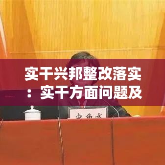 实干兴邦整改落实：实干方面问题及整改措施 