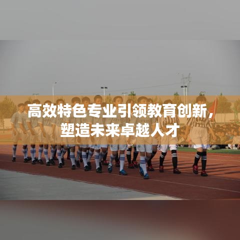 高效特色专业引领教育创新，塑造未来卓越人才