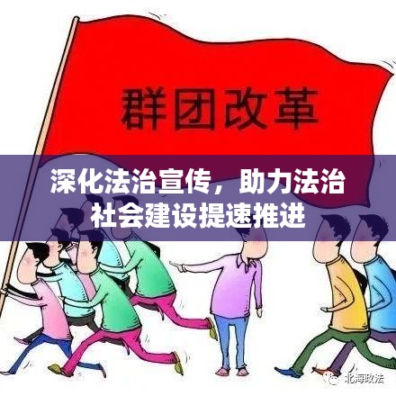深化法治宣传，助力法治社会建设提速推进