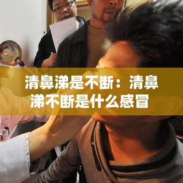 清鼻涕是不断：清鼻涕不断是什么感冒 