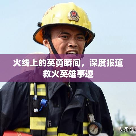 火线上的英勇瞬间，深度报道救火英雄事迹