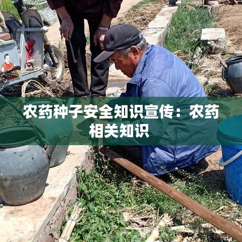 农药种子安全知识宣传：农药相关知识 