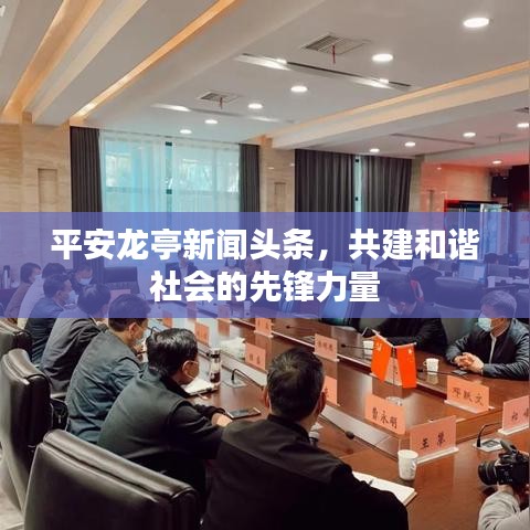 平安龙亭新闻头条，共建和谐社会的先锋力量
