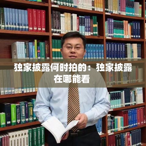 独家披露何时拍的：独家披露在哪能看 