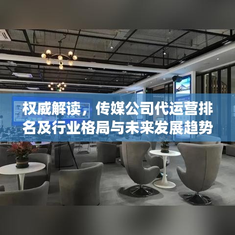 权威解读，传媒公司代运营排名及行业格局与未来发展趋势分析