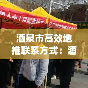 酒泉市高效地推联系方式：酒泉热线最新招聘 