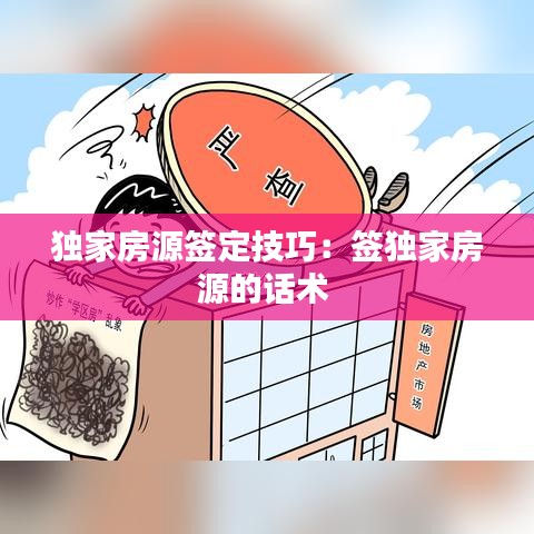 独家房源签定技巧：签独家房源的话术 