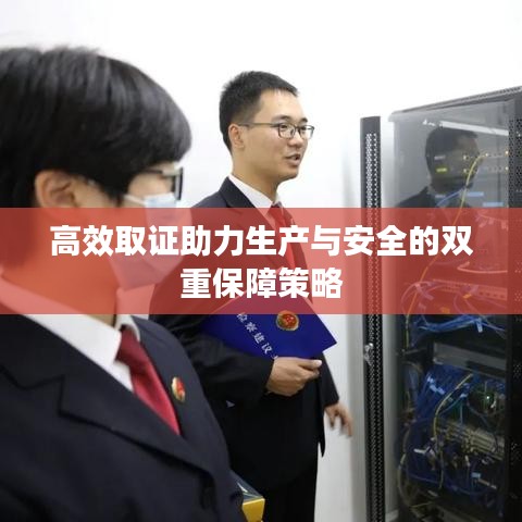 高效取证助力生产与安全的双重保障策略