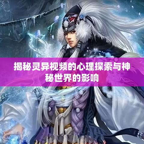 揭秘灵异视频的心理探索与神秘世界的影响