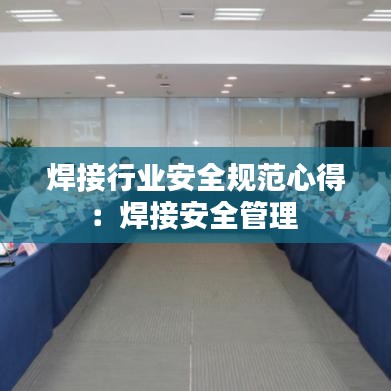 焊接行业安全规范心得：焊接安全管理 