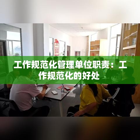 工作规范化管理单位职责：工作规范化的好处 