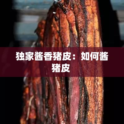 独家酱香猪皮：如何酱猪皮 
