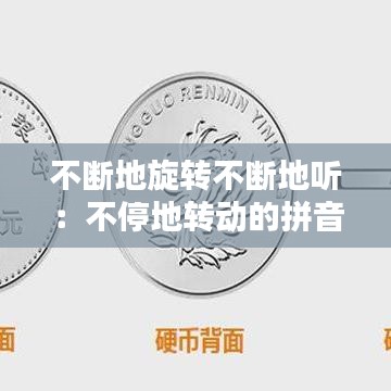 不断地旋转不断地听：不停地转动的拼音 