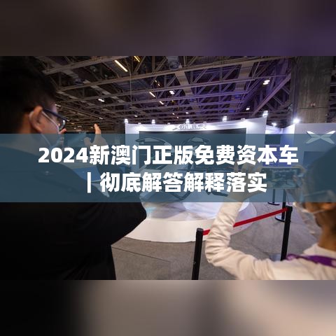 2024新澳门正版免费资本车｜彻底解答解释落实