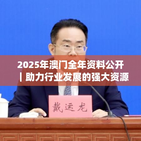 2025年澳门全年资料公开｜助力行业发展的强大资源