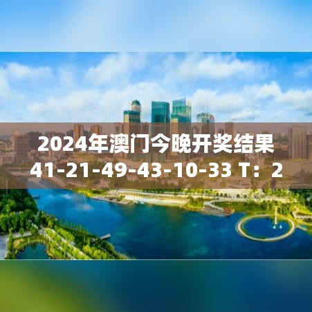 2024年澳门今晚开奖结果41-21-49-43-10-33 T：23