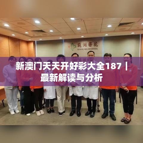 新澳门天天开好彩大全187｜最新解读与分析