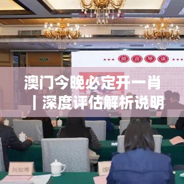 澳门今晚必定开一肖｜深度评估解析说明