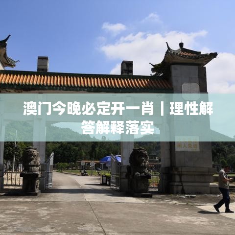 澳门今晚必定开一肖｜理性解答解释落实