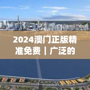 2024澳门正版精准免费｜广泛的关注解释落实