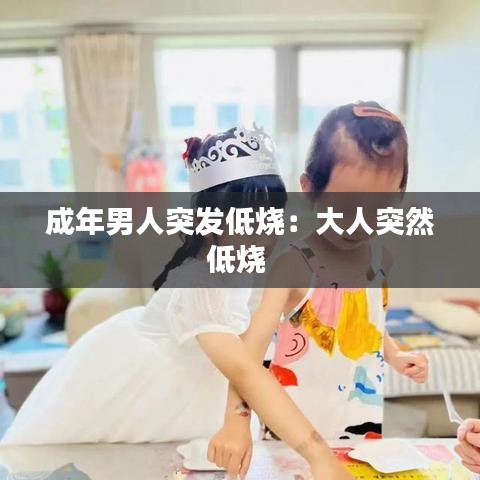 成年男人突发低烧：大人突然低烧 