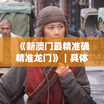 《新澳门最精准确精准龙门》｜具体操作步骤指导