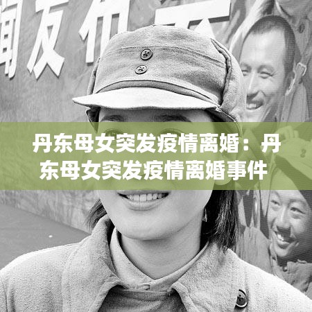 丹东母女突发疫情离婚：丹东母女突发疫情离婚事件 