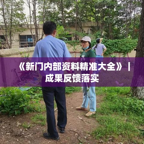 《新门内部资料精准大全》｜成果反馈落实