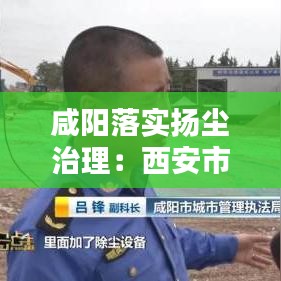 咸阳落实扬尘治理：西安市扬尘治理二十条 