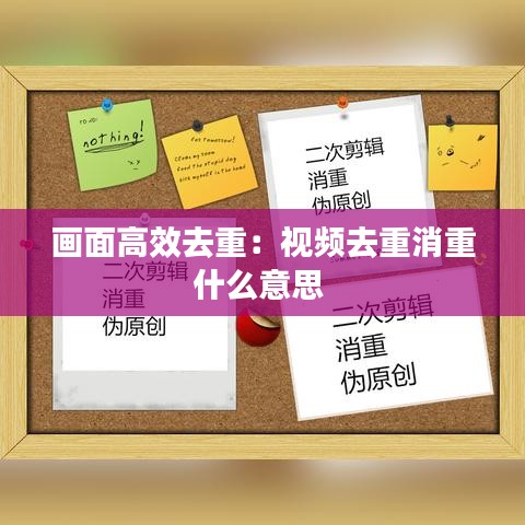 画面高效去重：视频去重消重什么意思 