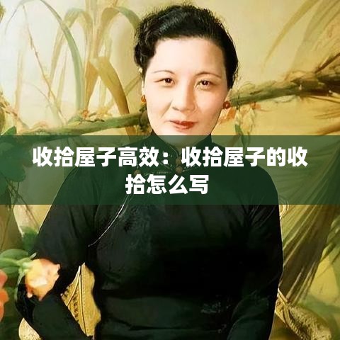 收拾屋子高效：收拾屋子的收拾怎么写 