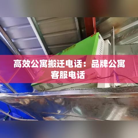 高效公寓搬迁电话：品牌公寓客服电话 