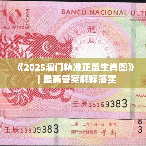 《2025澳门精准正版生肖图》｜最新答案解释落实