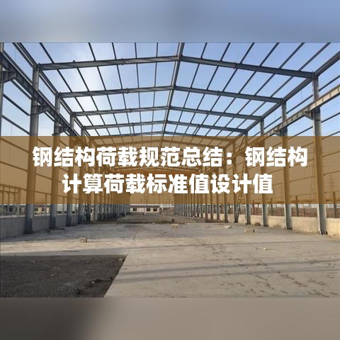 钢结构荷载规范总结：钢结构计算荷载标准值设计值 