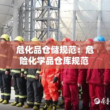 危化品仓储规范：危险化学品仓库规范 