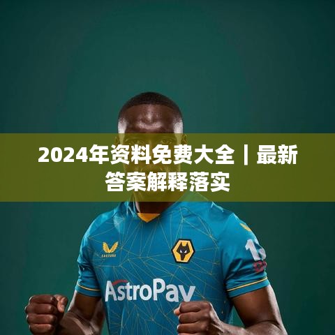 2024年资料免费大全｜最新答案解释落实