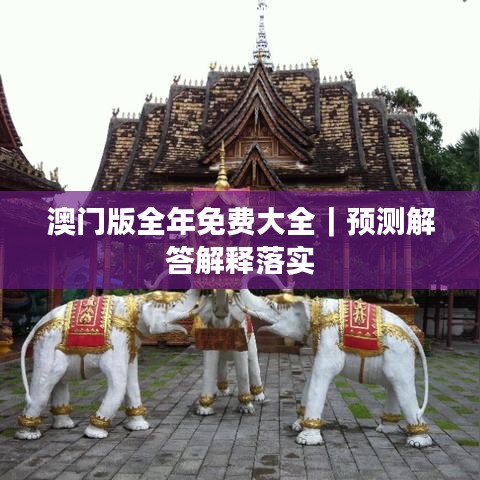 澳门版全年免费大全｜预测解答解释落实