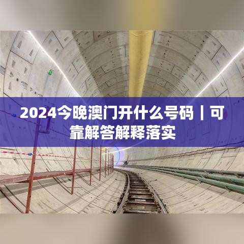 2024今晚澳门开什么号码｜可靠解答解释落实