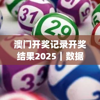澳门开奖记录开奖结果2025｜数据驱动方案实施